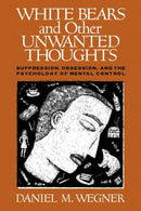 White Bears and Other Unwanted Thoughts : Suppression, Obsession, and the Psychology of Mental Control-9780898622232