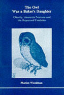 The Owl Was a Baker's Daughter : Obesity, Anorexia Nervosa and the Repressed Feminine-9780919123038