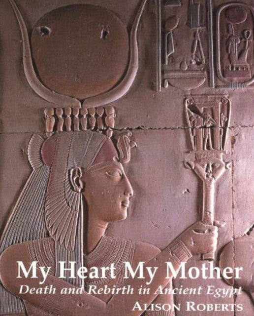 My Heart My Mother : Death & Rebirth in Ancient Egypt-9780952423317