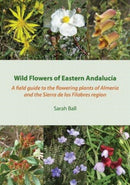 Wild Flowers of Eastern Andalucia : A Field Guide to the Flowering Plants of Almeria and the Sierra De Los Filabres Region-9780956396112
