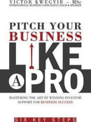 Pitch Your Business Like a Pro : Mastering the Art of Winning Investor Support for Business Success: Six Key Steps-9780956770639