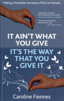 It Ain't What You Give, It's the Way That You Give It : Making Charitable Donations That Get Results-9780957163300