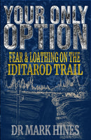 Your Only Option : Fear and Loathing on the Iditarod Trail-9780957550261