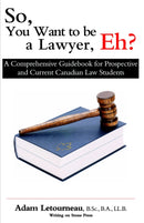 So, You Want to be a Lawyer, Eh? : A Comprehensive Guidebook for Prospective and Current Canadian Law Students-9780973809206