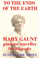 To the Ends of the Earth : Mary Gaunt, Pioneer Traveller-9780980621686