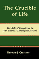 The Crucible of Life, The Role of Experience in John Wesley's Theological Method-9780981958279