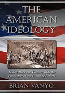 The American Ideology : Taking Back Our Country with the Philosophy of Our Founding Fathers-9780983193302