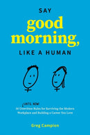 Say Good Morning, Like a Human : 50 Unwritten Rules for Surviving the Modern Workplace and Building a Career You Love-9780986060878