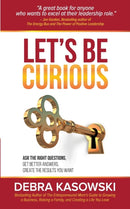 Let's Be Curious : Ask the Right Questions, Get Better Answers, Create the Results You Want-9780986880001