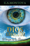 Dios absoluto : El Origen de la Adoracion-9780988901063