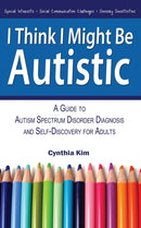 I Think I Might Be Autistic : A Guide to Autism Spectrum Disorder Diagnosis and Self-Discovery for Adults-9780989597111