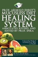 Prof. Arnold Ehret's Mucusless Diet Healing System : Annotated, Revised, and Edited by Prof. Spira-9780990656401