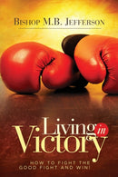 Living in Victory : How to Fight the Good Fight and Win-9780991644490