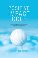 Positive Impact Golf : Helping Golfers to Liberate Their Potential-9780992853402