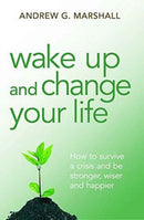 Wake Up and Change Your Life : How to Survive a Crisis and be Stronger, Wiser and Happier-9780992971816