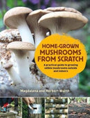 Home-Grown Mushrooms from Scratch : A Practical Guide to Growing Mushrooms Outside and Indoors-9780993389290