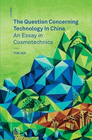 The Question Concerning Technology in China : An Essay in Cosmotechnics-9780995455009
