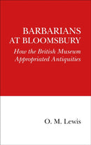 Barbarians at Bloomsbury : How the British Museum Appropriated Antiquities-9780995495364