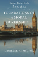 Foundations of a Moral Government : Lex, Rex - A New Annotated Version in Contemporary English-9780997249088