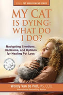My Cat Is Dying : What Do I Do?: Navigating Emotions, Decisions, and Options for Healing Pet Loss-9780997375626