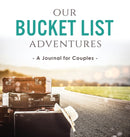 Our Bucket List Adventures : A Journal for Couples-9780998729183