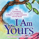 I Am Yours : The Commitment of a Teenaged Boy to Share Love and Compassion with the World-9780998863610