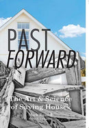 Past Forward : The Art & Science of Saving Houses-9780999628720