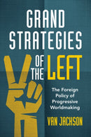 Grand Strategies of the Left : The Foreign Policy of Progressive Worldmaking-9781009009881