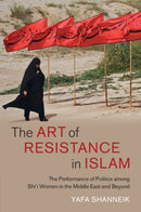 The Art of Resistance in Islam : The Performance of Politics among Shi'i Women in the Middle East and Beyond-9781009015691