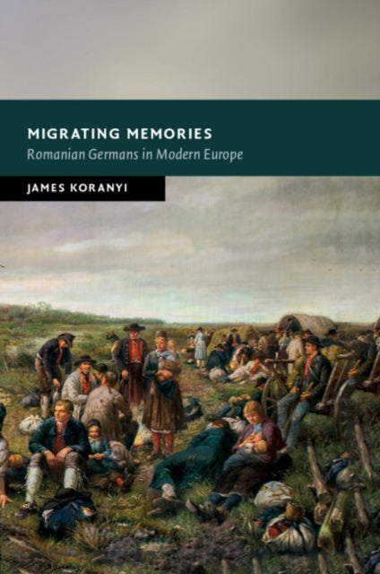 Migrating Memories : Romanian Germans in Modern Europe-9781009048446
