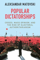 Popular Dictatorships : Crises, Mass Opinion, and the Rise of Electoral Authoritarianism-9781009048477