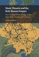 Music Theatre and the Holy Roman Empire : The German Musical Stage at the Turn of the Nineteenth Century-9781009066068