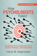How Psychologists Failed : We Neglected the Poor and Minorities, Favored the Rich and Privileged, and Got Science Wrong-9781009069915
