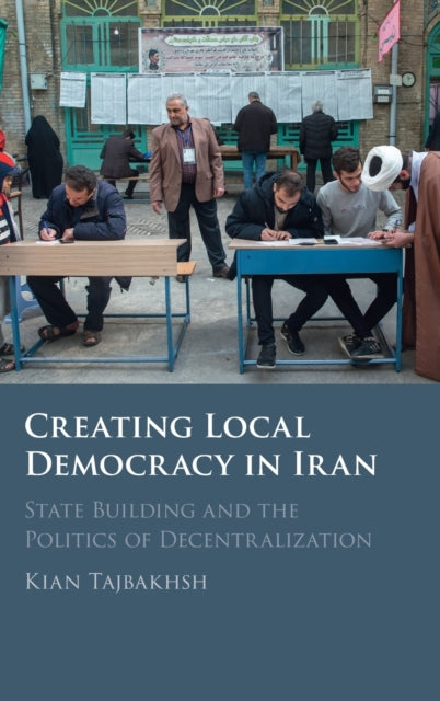 Creating Local Democracy in Iran : State Building and the Politics of Decentralization-9781009160919