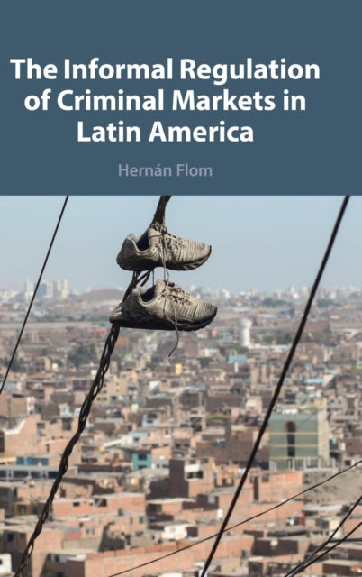 The Informal Regulation of Criminal Markets in Latin America-9781009170727