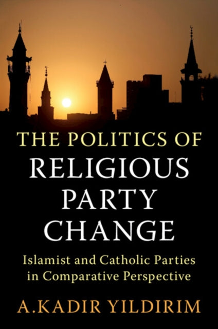 The Politics of Religious Party Change : Islamist and Catholic Parties in Comparative Perspective-9781009170758