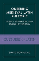 Queering Medieval Latin Rhetoric : Silence, Subversion, and Sexual Heterodoxy-9781009206877
