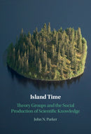 Island Time : Theory Groups and the Social Production of Scientific Knowledge-9781009222488