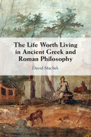 The Life Worth Living in Ancient Greek and Roman Philosophy-9781009257862