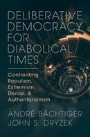 Deliberative Democracy for Diabolical Times : Confronting Populism, Extremism, Denial, and Authoritarianism-9781009261821