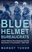 Blue Helmet Bureaucrats : United Nations Peacekeeping and the Reinvention of Colonialism, 1945-1971-9781009264921
