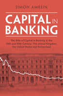 Capital in Banking : The Role of Capital in Banking in the 19th and 20th Century: The United Kingdom, the United States and Switzerland-9781009276894