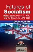 Futures of Socialism : `Modernisation', the Labour Party, and the British Left, 1973-1997-9781009278812