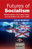 Futures of Socialism : `Modernisation', the Labour Party, and the British Left, 1973-1997-9781009278843