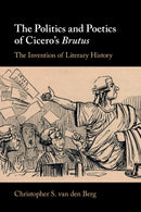 The Politics and Poetics of Cicero's Brutus : The Invention of Literary History-9781009281355