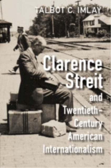 Clarence Streit and Twentieth-Century American Internationalism