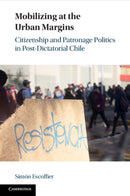 Mobilizing at the Urban Margins : Citizenship and Patronage Politics in Post-Dictatorial Chile-9781009306928