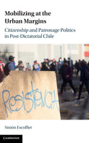 Mobilizing at the Urban Margins : Citizenship and Patronage Politics in Post-Dictatorial Chile-9781009306942