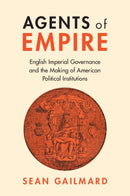 Agents of Empire : English Imperial Governance and the Making of American Political Institutions-9781009316927