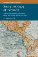 Being the Heart of the World : The Pacific and the Fashioning of the Self in New Spain, 1513-1641-9781009322072